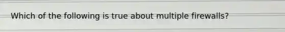 Which of the following is true about multiple firewalls?