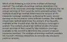 Which of the following is true of the multiple-of-earnings method? The multiple-of-earnings method determines the amount of life insurance coverage needed by multiplying the net annual earnings of the insured by some selected number. The multiple-of-earnings method determines the amount of life insurance coverage needed by multiplying the gross annual earnings of the insured by some selected number. The multiple-of-earnings method determines the amount of tax benefits available to the insured when the life insurance coverage is availed. The multiple-of-earnings method divides the gross annual earnings of the insured by the insurance coverage available to the insured to determine the amount of annual insurance premium. The multiple-of-earnings method considers the insured's financial obligations to compute the insurance premium amount.