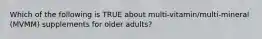 Which of the following is TRUE about multi-vitamin/multi-mineral (MVMM) supplements for older adults?