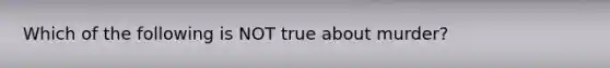 Which of the following is NOT true about murder?