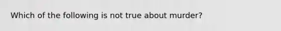 Which of the following is not true about murder?