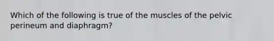 Which of the following is true of the muscles of the pelvic perineum and diaphragm?