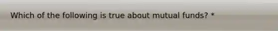 Which of the following is true about mutual funds? *