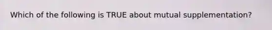 Which of the following is TRUE about mutual supplementation?