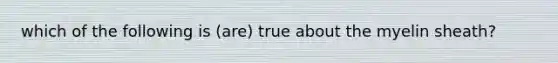 which of the following is (are) true about the myelin sheath?