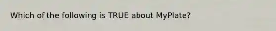 Which of the following is TRUE about MyPlate?