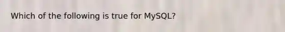 Which of the following is true for MySQL?
