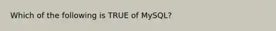 Which of the following is TRUE of MySQL?