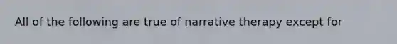 All of the following are true of narrative therapy except for