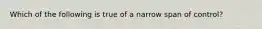 Which of the following is true of a narrow span of control?