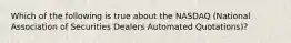 Which of the following is true about the NASDAQ (National Association of Securities Dealers Automated Quotations)?