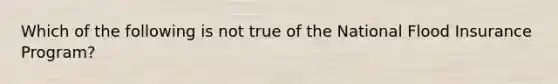 Which of the following is not true of the National Flood Insurance Program?