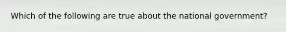 Which of the following are true about the national government?