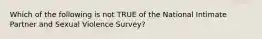 Which of the following is not TRUE of the National Intimate Partner and Sexual Violence Survey?