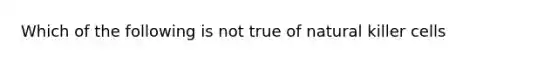 Which of the following is not true of natural killer cells