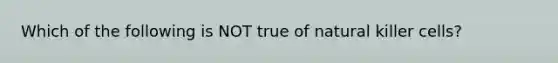 Which of the following is NOT true of natural killer cells?