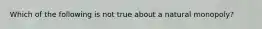 Which of the following is not true about a natural monopoly?