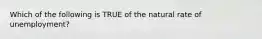 Which of the following is TRUE of the natural rate of unemployment?