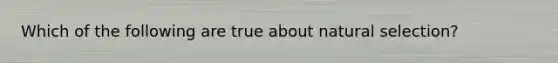 Which of the following are true about natural selection?