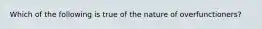 Which of the following is true of the nature of overfunctioners?