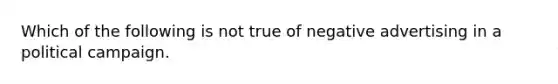 Which of the following is not true of negative advertising in a political campaign.