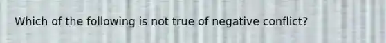 Which of the following is not true of negative conflict?