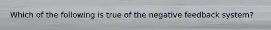 Which of the following is true of the negative feedback system?