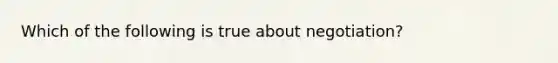 Which of the following is true about negotiation?