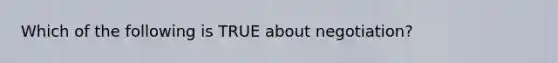 Which of the following is TRUE about negotiation?