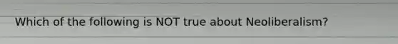 Which of the following is NOT true about Neoliberalism?