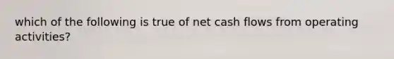 which of the following is true of net cash flows from operating activities?