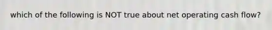 which of the following is NOT true about net operating cash flow?
