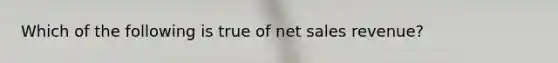 Which of the following is true of <a href='https://www.questionai.com/knowledge/ksNDOTmr42-net-sales' class='anchor-knowledge'>net sales</a>​ revenue?