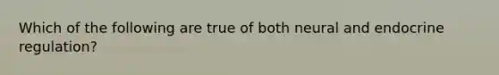 Which of the following are true of both neural and endocrine regulation?