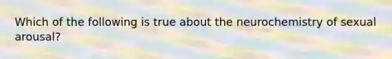 Which of the following is true about the neurochemistry of sexual arousal?