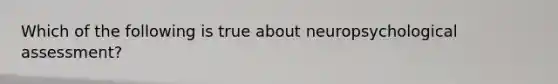 Which of the following is true about neuropsychological assessment?