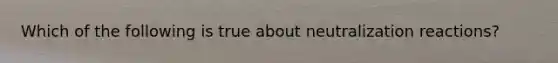 Which of the following is true about neutralization reactions?