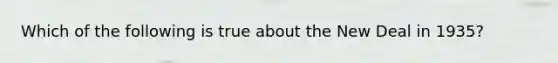 Which of the following is true about the New Deal in 1935?