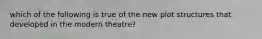 which of the following is true of the new plot structures that developed in the modern theatre?