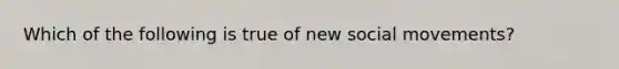 Which of the following is true of new <a href='https://www.questionai.com/knowledge/kAXd22OR9c-social-movements' class='anchor-knowledge'>social movements</a>?