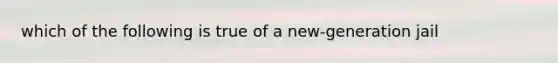 which of the following is true of a new-generation jail