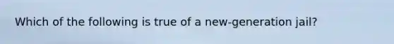 Which of the following is true of a new-generation jail?