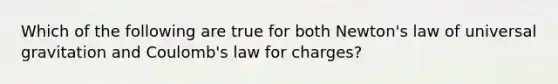 Which of the following are true for both Newton's law of universal gravitation and Coulomb's law for charges?