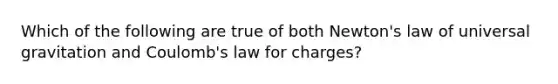 Which of the following are true of both Newton's law of universal gravitation and Coulomb's law for charges?