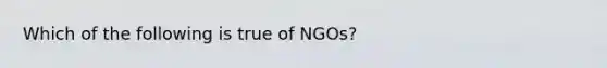 Which of the following is true of NGOs?