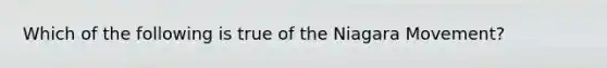 Which of the following is true of the Niagara Movement?