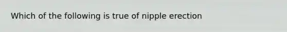 Which of the following is true of nipple erection