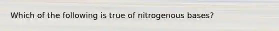 Which of the following is true of nitrogenous bases?