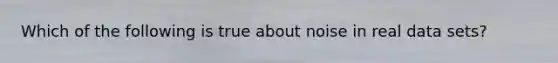 Which of the following is true about noise in real data sets?