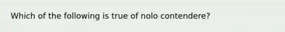 Which of the following is true of nolo contendere?